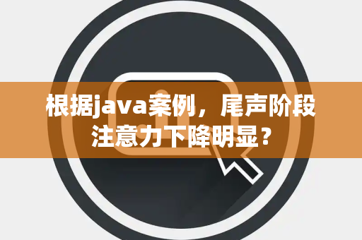 根据java案例，尾声阶段注意力下降明显？