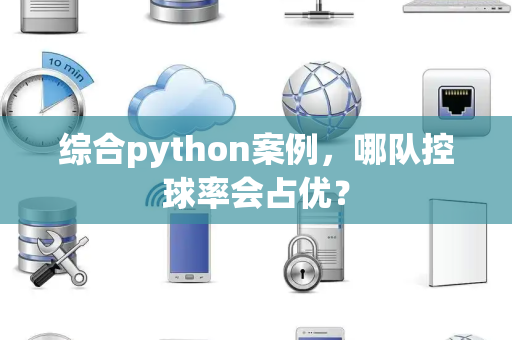 综合python案例，哪队控球率会占优？