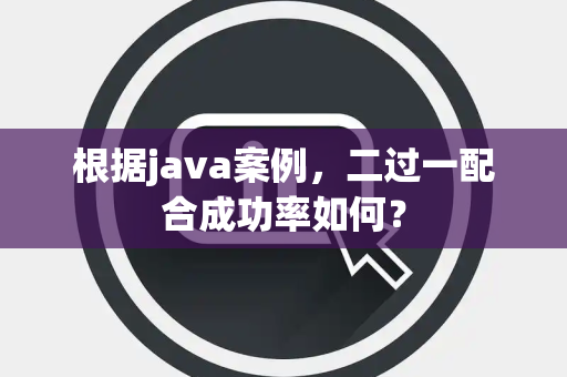 根据java案例，二过一配合成功率如何？