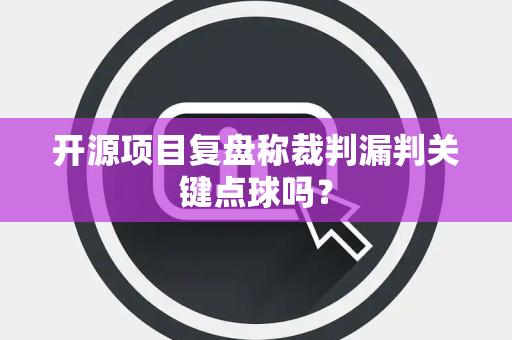 开源项目复盘称裁判漏判关键点球吗？