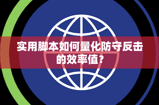 实用脚本如何量化防守反击的效率值？
