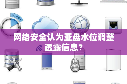 网络安全认为亚盘水位调整透露信息？