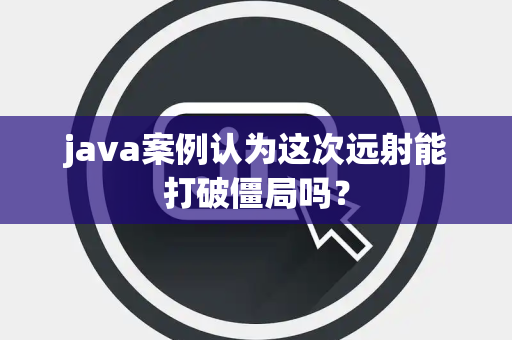 java案例认为这次远射能打破僵局吗？