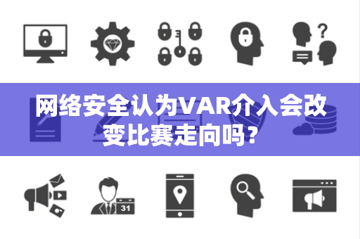 网络安全认为VAR介入会改变比赛走向吗？