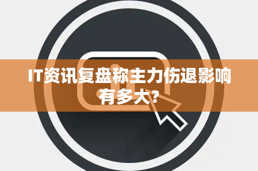 IT资讯复盘称主力伤退影响有多大？