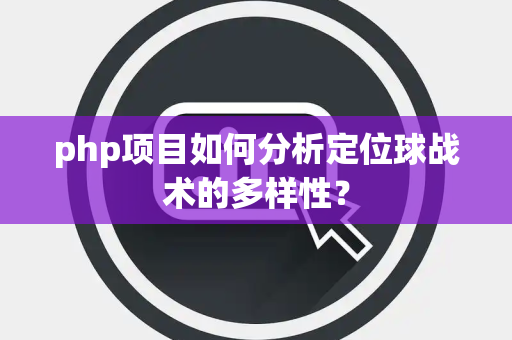 php项目如何分析定位球战术的多样性？