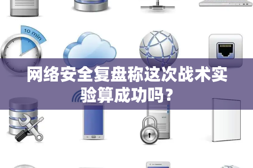 网络安全复盘称这次战术实验算成功吗？