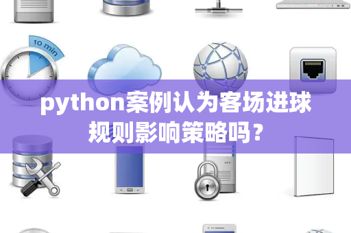 python案例认为客场进球规则影响策略吗？