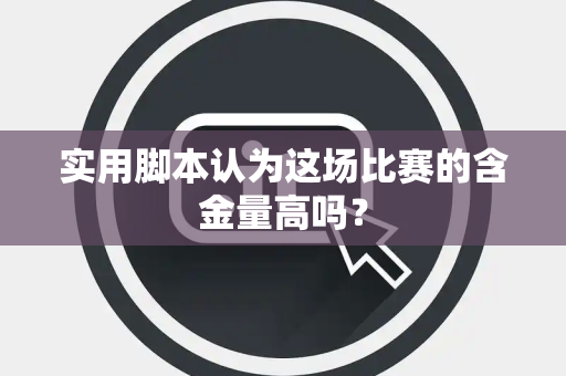 实用脚本认为这场比赛的含金量高吗？