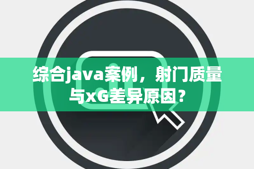 综合java案例，射门质量与xG差异原因？