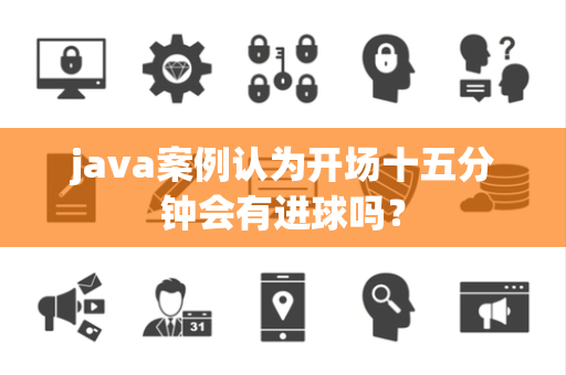 java案例认为开场十五分钟会有进球吗？