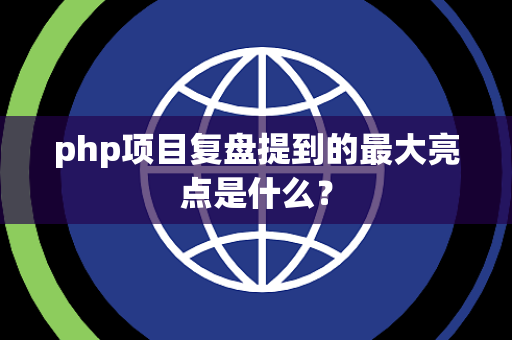 php项目复盘提到的最大亮点是什么？