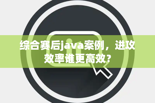综合赛后java案例，进攻效率谁更高效？