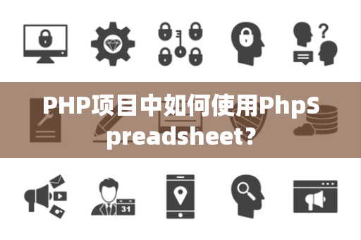 PHP项目中如何使用PhpSpreadsheet？