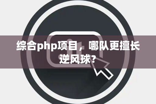 综合php项目，哪队更擅长逆风球？