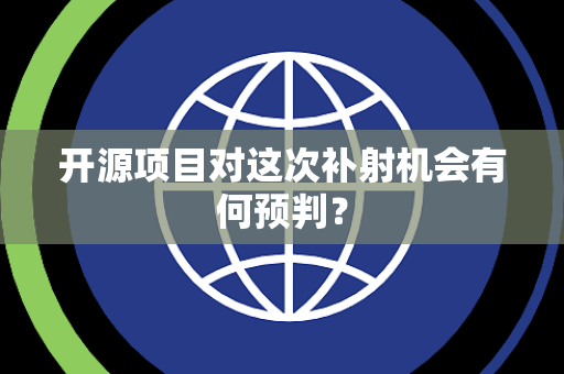 开源项目对这次补射机会有何预判？