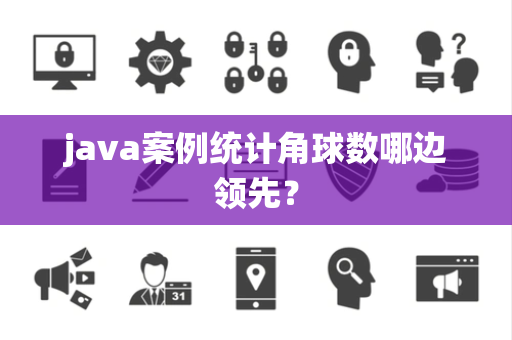 java案例统计角球数哪边领先？