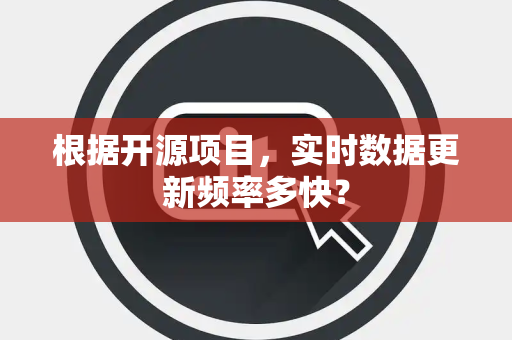 根据开源项目，实时数据更新频率多快？