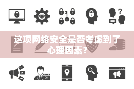 这项网络安全是否考虑到了心理因素？