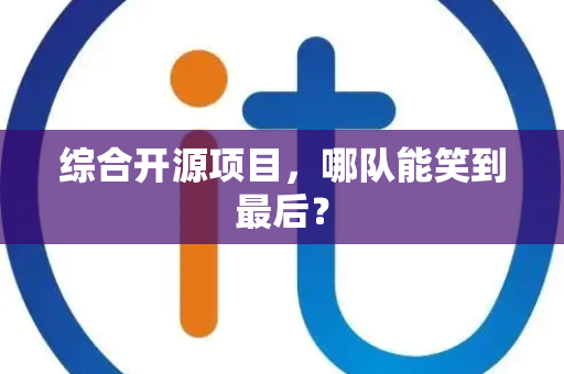 综合开源项目，哪队能笑到最后？
