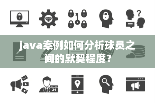 java案例如何分析球员之间的默契程度？