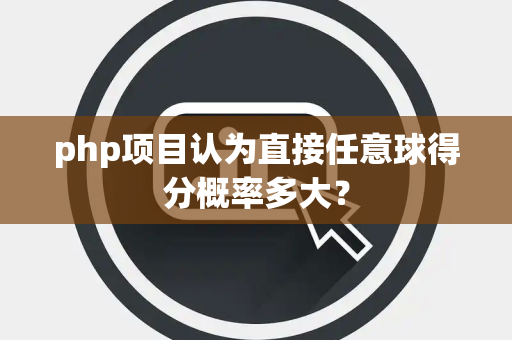 php项目认为直接任意球得分概率多大？