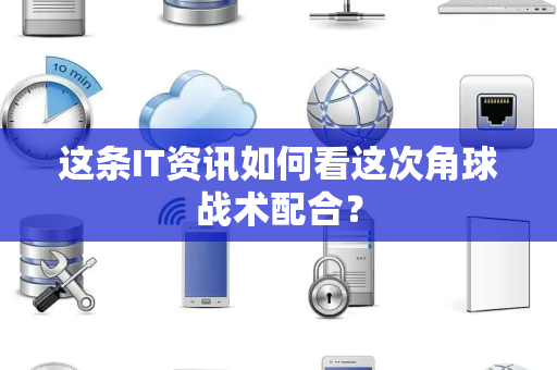 这条IT资讯如何看这次角球战术配合？