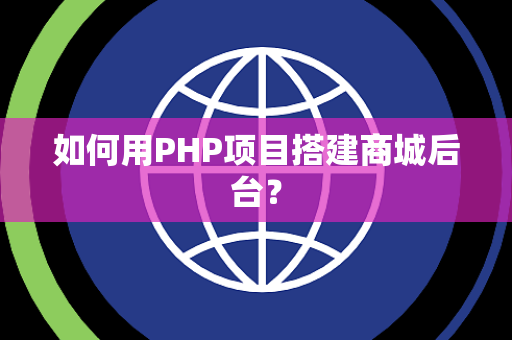 如何用PHP项目搭建商城后台？