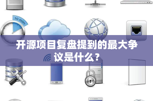 开源项目复盘提到的最大争议是什么？