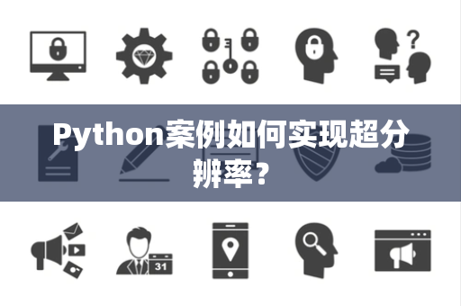 Python案例如何实现超分辨率？