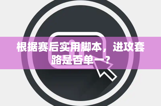 根据赛后实用脚本，进攻套路是否单一？