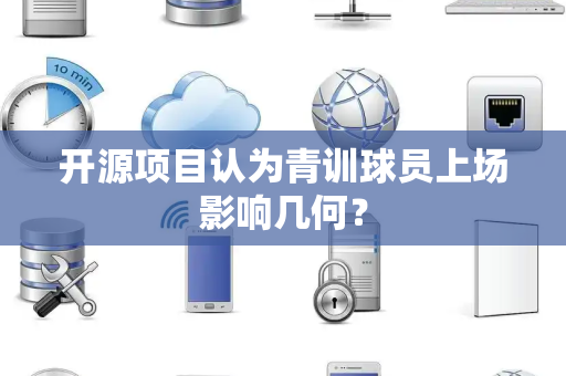 开源项目认为青训球员上场影响几何？