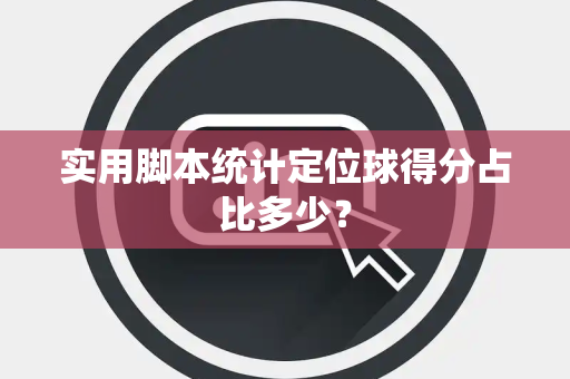 实用脚本统计定位球得分占比多少？