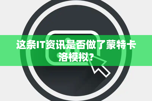 这条IT资讯是否做了蒙特卡洛模拟？