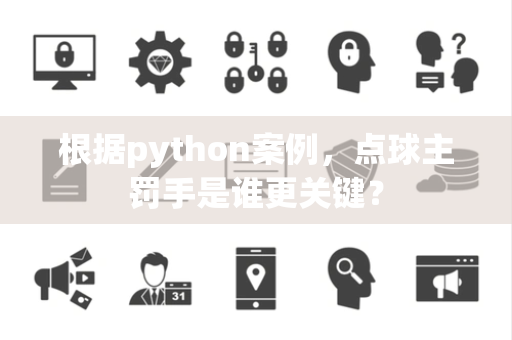 根据python案例，点球主罚手是谁更关键？