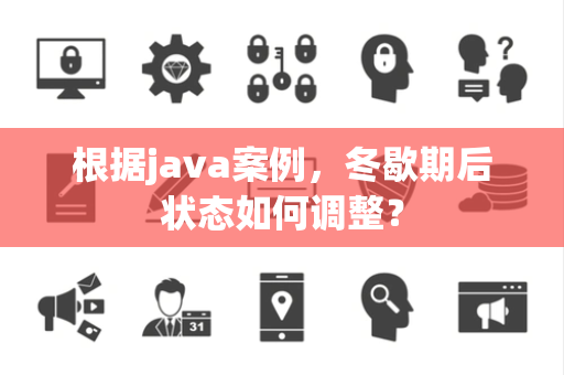 根据java案例，冬歇期后状态如何调整？