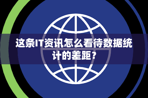 这条IT资讯怎么看待数据统计的差距？