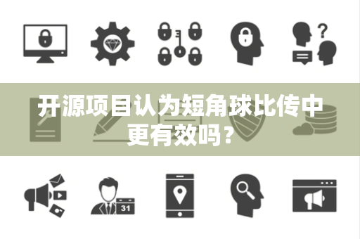 开源项目认为短角球比传中更有效吗？