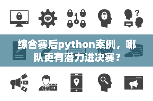 综合赛后python案例，哪队更有潜力进决赛？