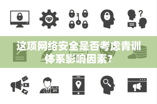 这项网络安全是否考虑青训体系影响因素？