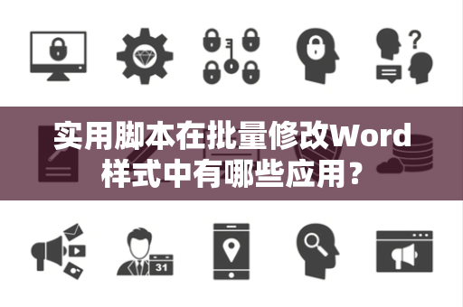 实用脚本在批量修改Word样式中有哪些应用？