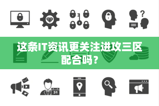 这条IT资讯更关注进攻三区配合吗？