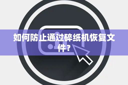 如何防止通过碎纸机恢复文件？