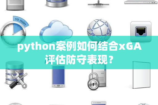 python案例如何结合xGA评估防守表现？
