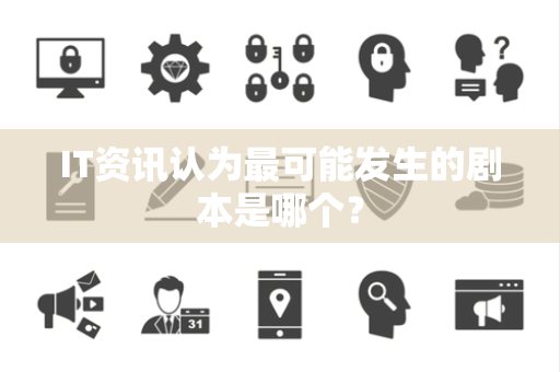 IT资讯认为最可能发生的剧本是哪个？