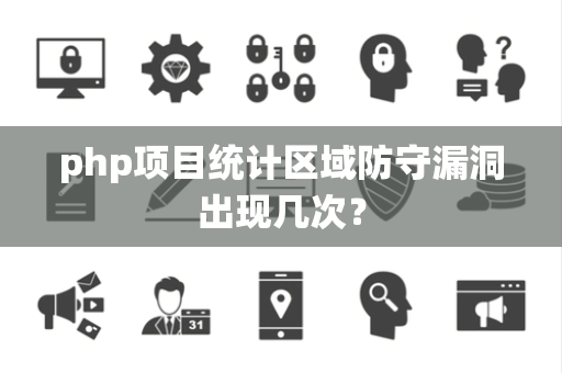 php项目统计区域防守漏洞出现几次？