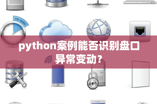 python案例能否识别盘口异常变动？