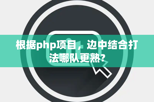 根据php项目，边中结合打法哪队更熟？