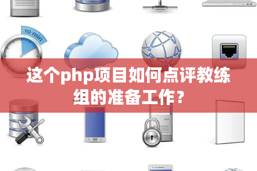 这个php项目如何点评教练组的准备工作？