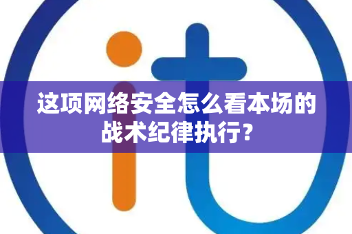 这项网络安全怎么看本场的战术纪律执行？
